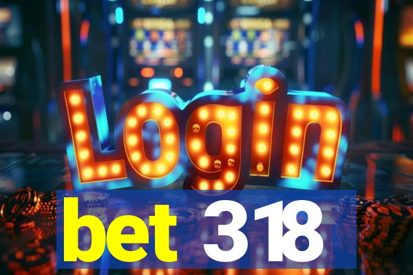 bet 318